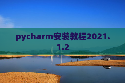 pycharm安装教程2021.1.2 pycharm安装教程2021.1.2
