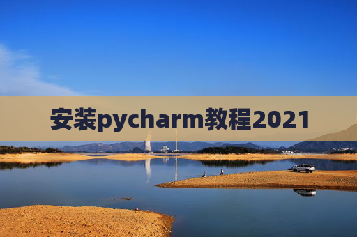 安装pycharm教程2021